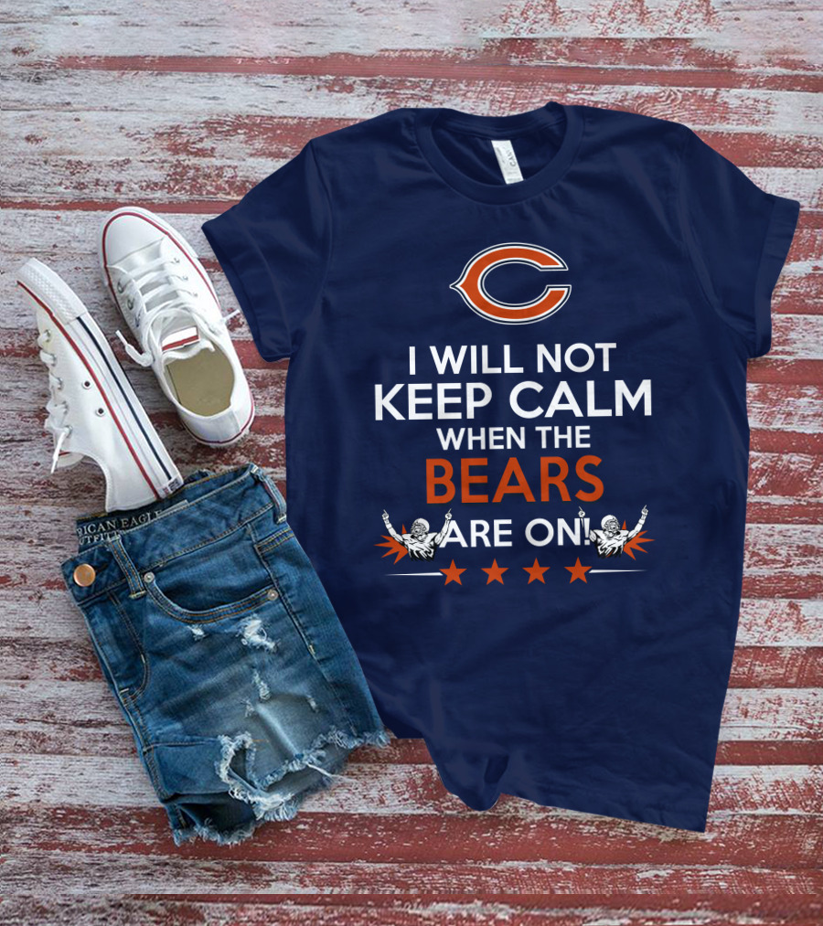 I Will Not Keep Calm When The Bears Are On Chicago Football Passion T-Shirt