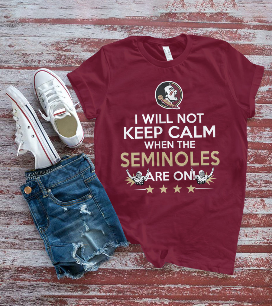 I Will Not Keep Calm When The Seminoles Are On Florida State Enthusiast T-Shirt