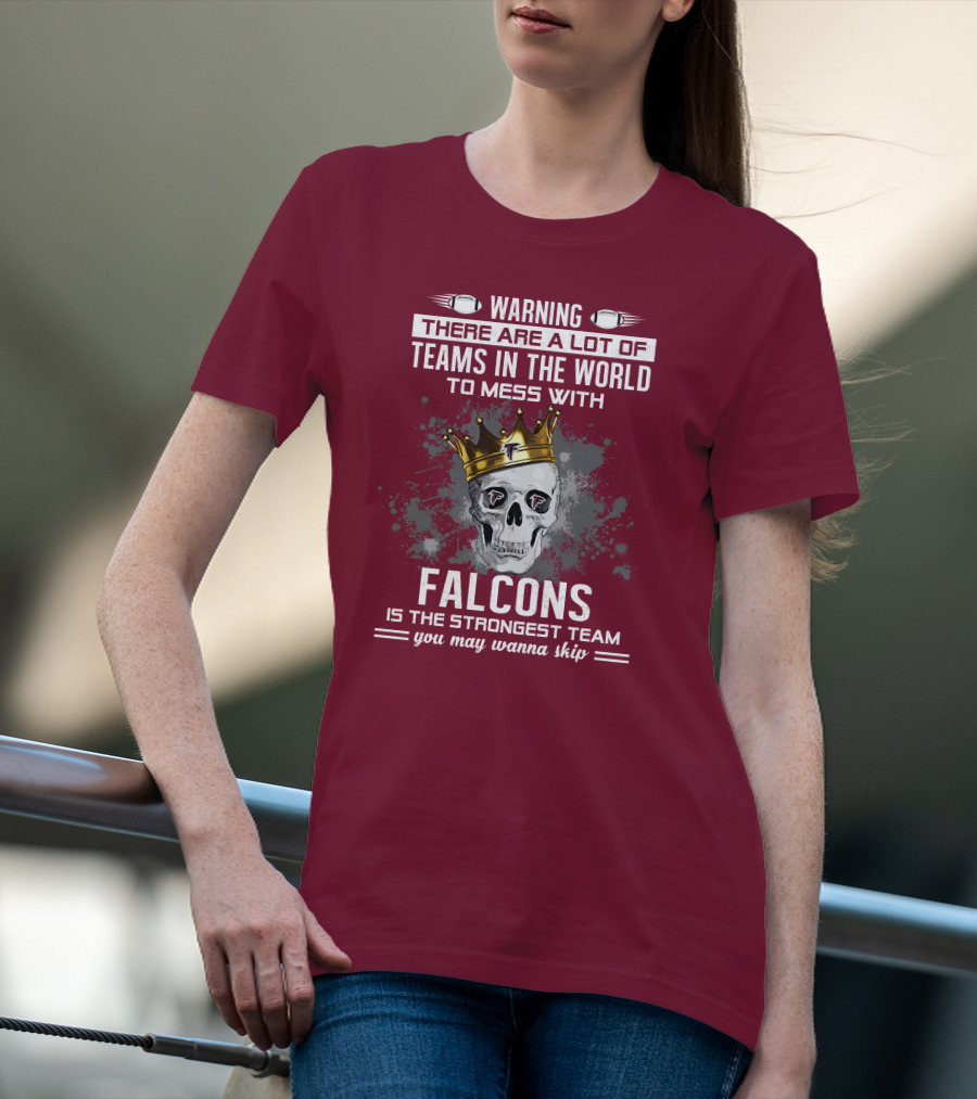 Warning There Are A Lot Of Teams In The World Falcons Is The Strongest Team You May Wanna Skip T-Shirt