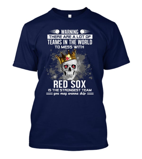 Warning There Are A Lot Of Teams In The World To Mess With Red Sox Is The Strongest Team You May Wanna Skip T-Shirt