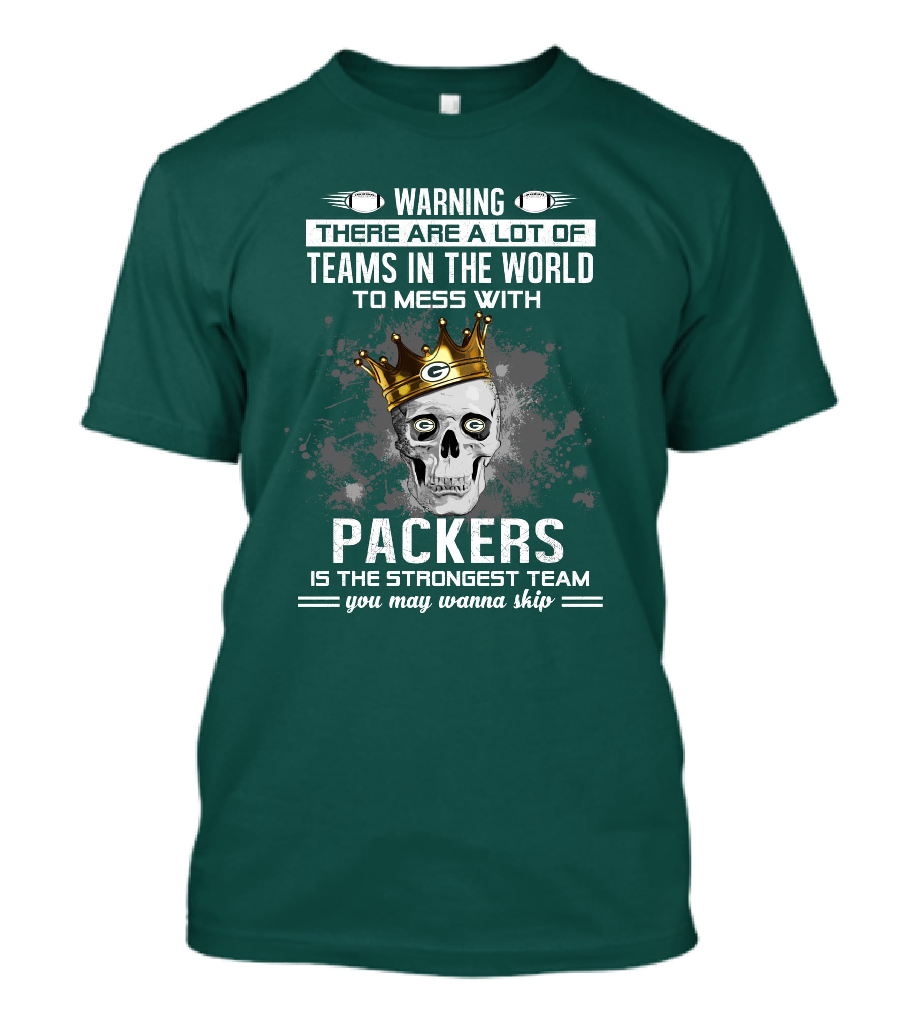WARNING THERE ARE A LOT OF TEAMS IN THE WORLD TO MESS WITH PACKERS IS THE STRONGEST TEAM YOU MAY WANNA SKIP T-Shirt