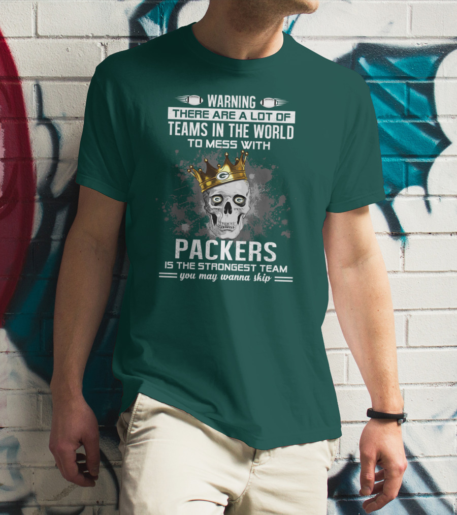 WARNING THERE ARE A LOT OF TEAMS IN THE WORLD TO MESS WITH PACKERS IS THE STRONGEST TEAM YOU MAY WANNA SKIP T-Shirt