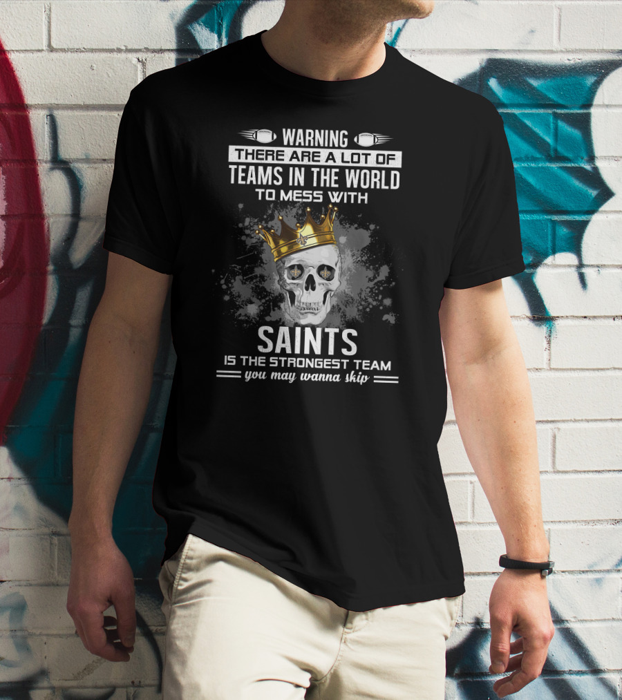 WARNING THERE ARE A LOT OF TEAMS IN THE WORLD TO MESS WITH SAINTS IS THE STRONGEST TEAM YOU MAY WANNA SKIP T-Shirt