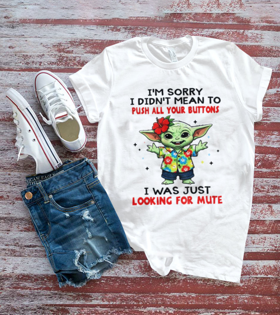 I'm Sorry I Didn't Mean To Push All Your Buttons Baby Yoda Looking For Mute T-Shirt