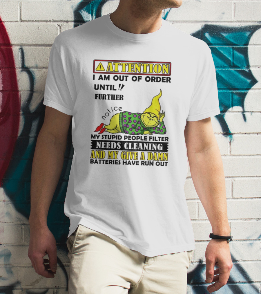 Funny Grinch Attention I Am Out Of Order Until Further Notice My Stupid People Filter Needs Cleaning And My Give A Damn Batteries Have Run Out T-Shirt