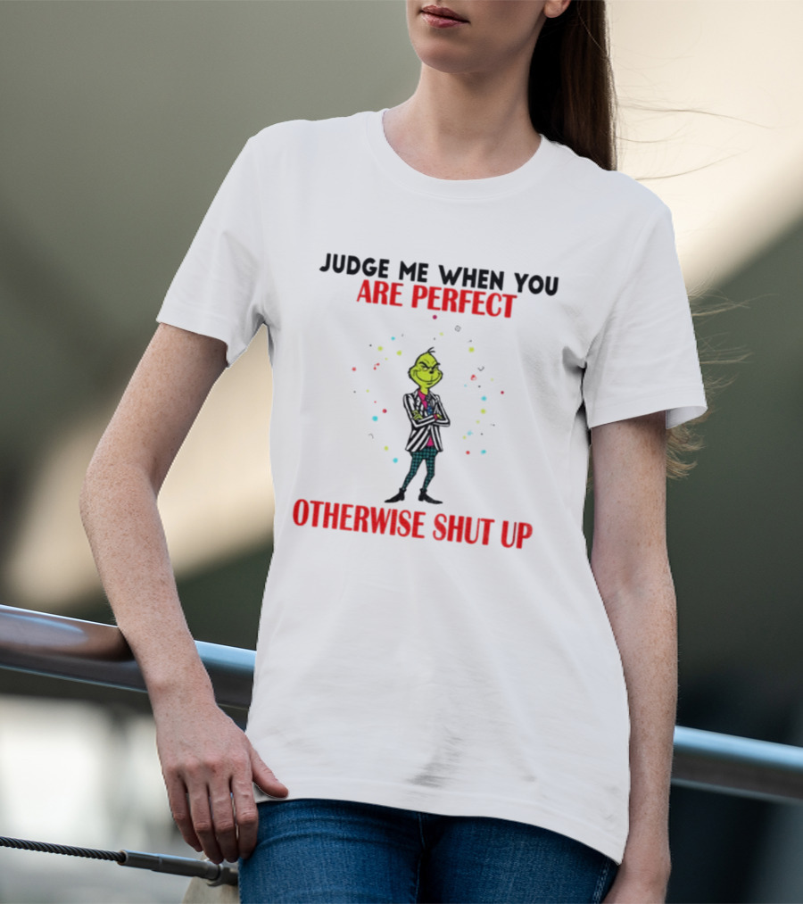 Grinch Judge Me When You Are Perfect Otherwise Shut Up T-Shirt
