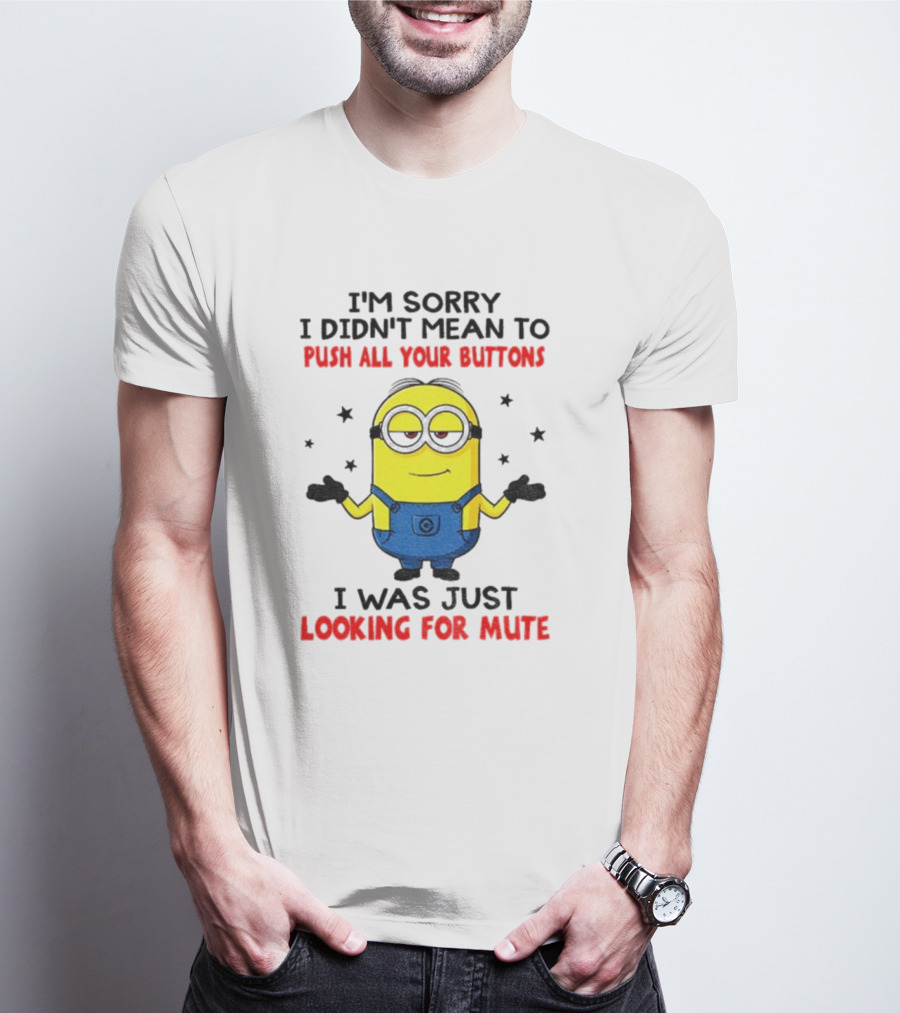 I'm Sorry I Didn't Mean To Push All Your Buttons Minion Just Looking For Mute T-Shirt