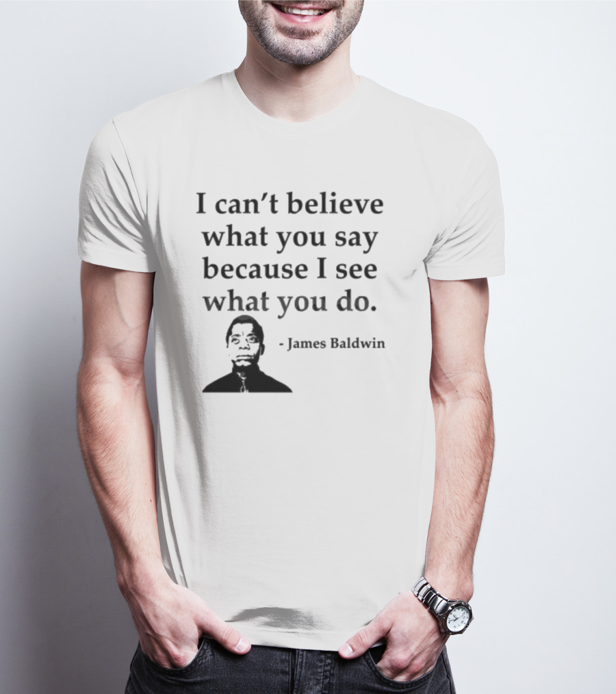 James Baldwin I Can’t Believe What You Say Because I See What You Do T-Shirt