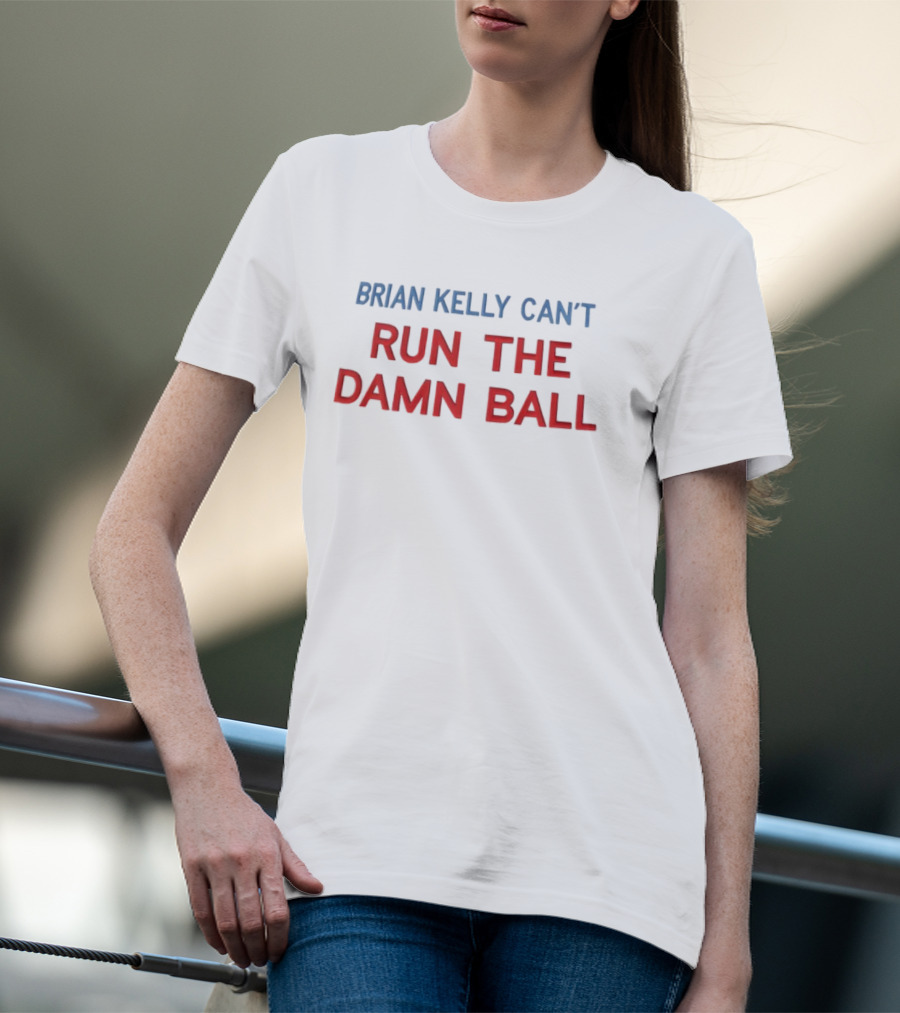BRIAN KELLY CAN'T RUN THE DAMN BALL T-Shirt