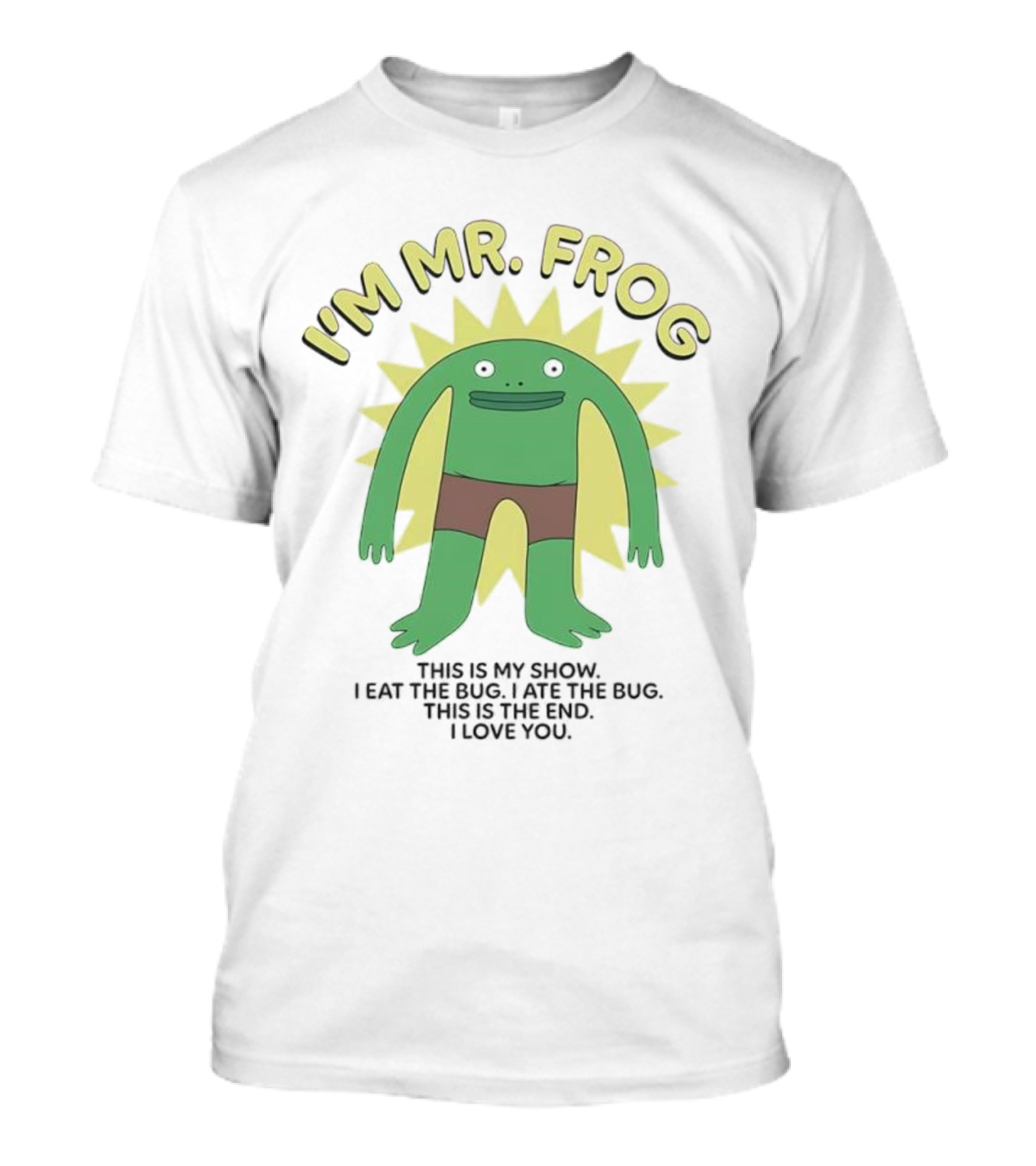 I'm Mr Frog This Is My Show I Eat The Bug I Ate The Bug This Is The End I Love You T-Shirt