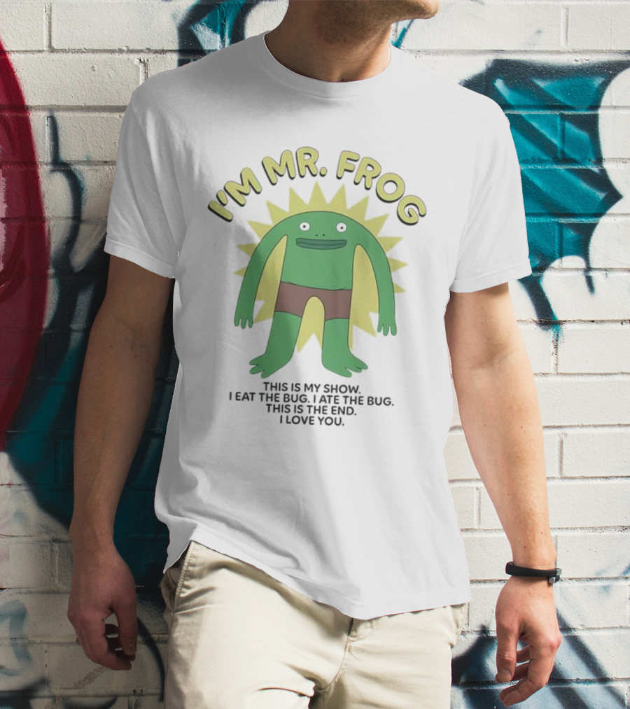 I'm Mr Frog This Is My Show I Eat The Bug I Ate The Bug This Is The End I Love You T-Shirt