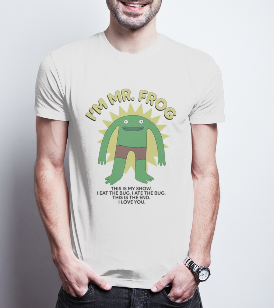 I'm Mr Frog This Is My Show I Eat The Bug I Ate The Bug This Is The End I Love You T-Shirt