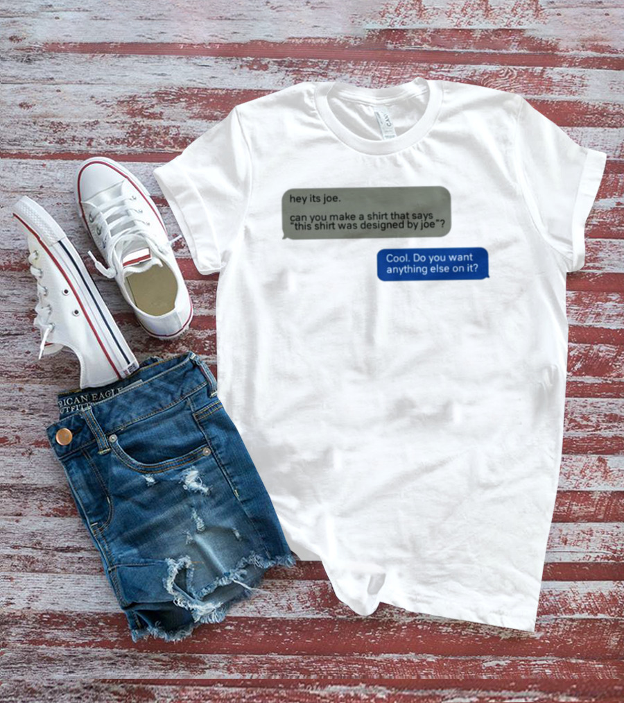 Hey Its Joe Can You Make A That Says This Was Designed By Joe Cool Do You Want Anything Else On It T-Shirt