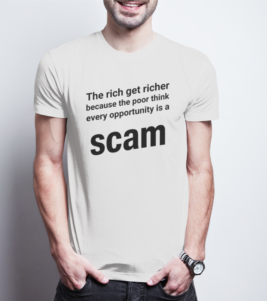 The Rich Get Richer The Poor Think Every Opportunity Is A Scam T-Shirt