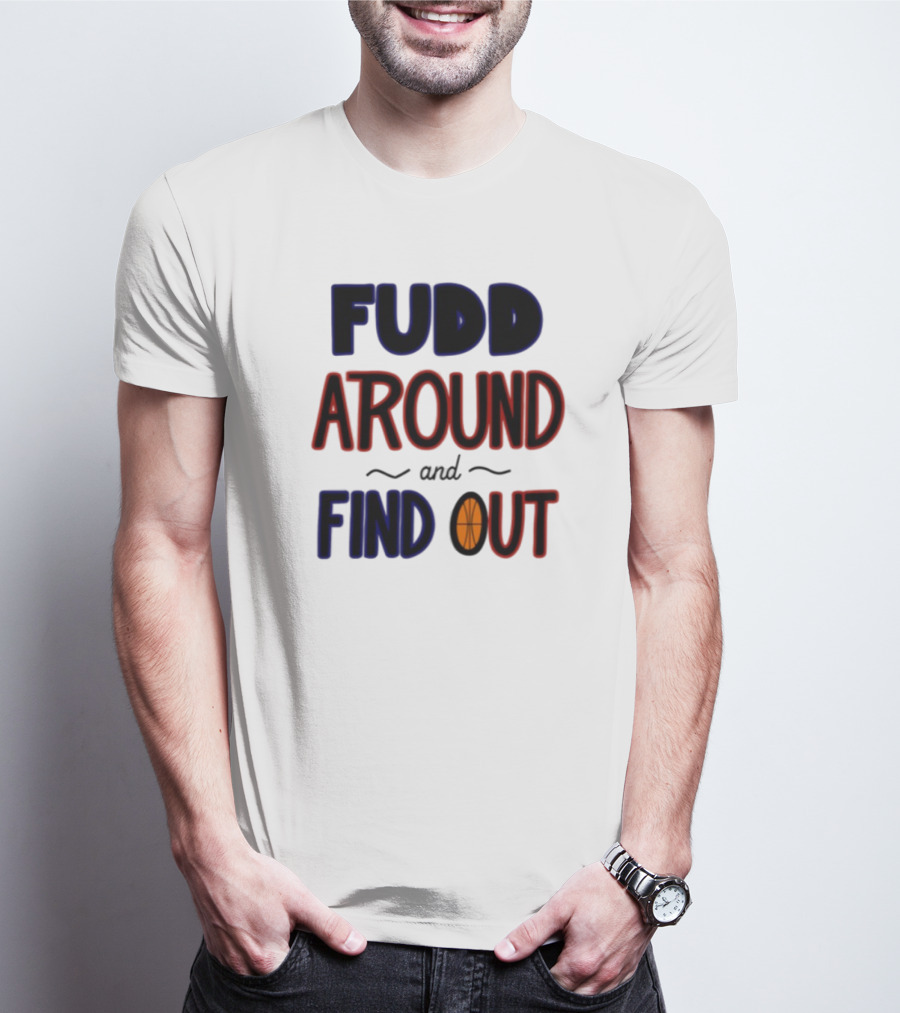 Fudd Around And Find Out Basketball Hoops Inspired Phrase T-Shirt