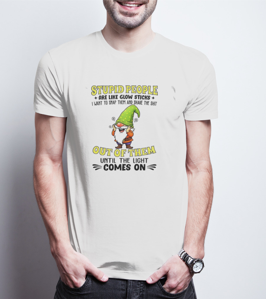 Stupid People Are Like Glow Sticks Gnome Humor T-Shirt