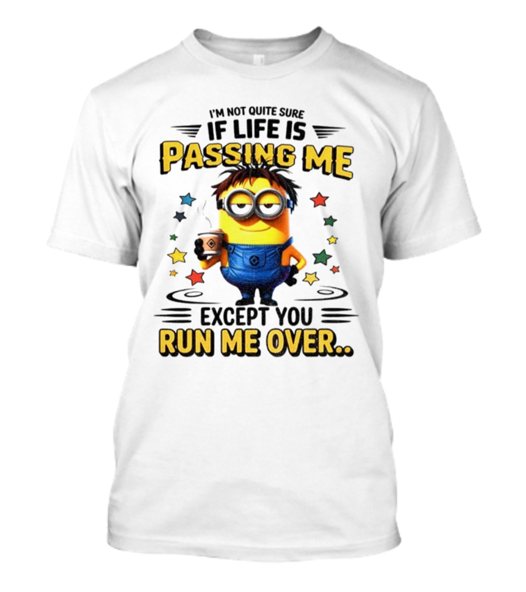 I'm Not Quite Sure If Life Is Passing Me Except You Run Me Over Minion T-Shirt