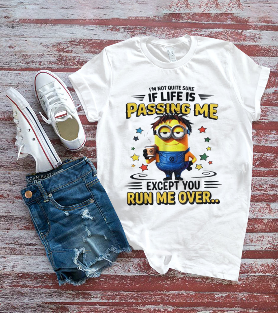 I'm Not Quite Sure If Life Is Passing Me Except You Run Me Over Minion T-Shirt