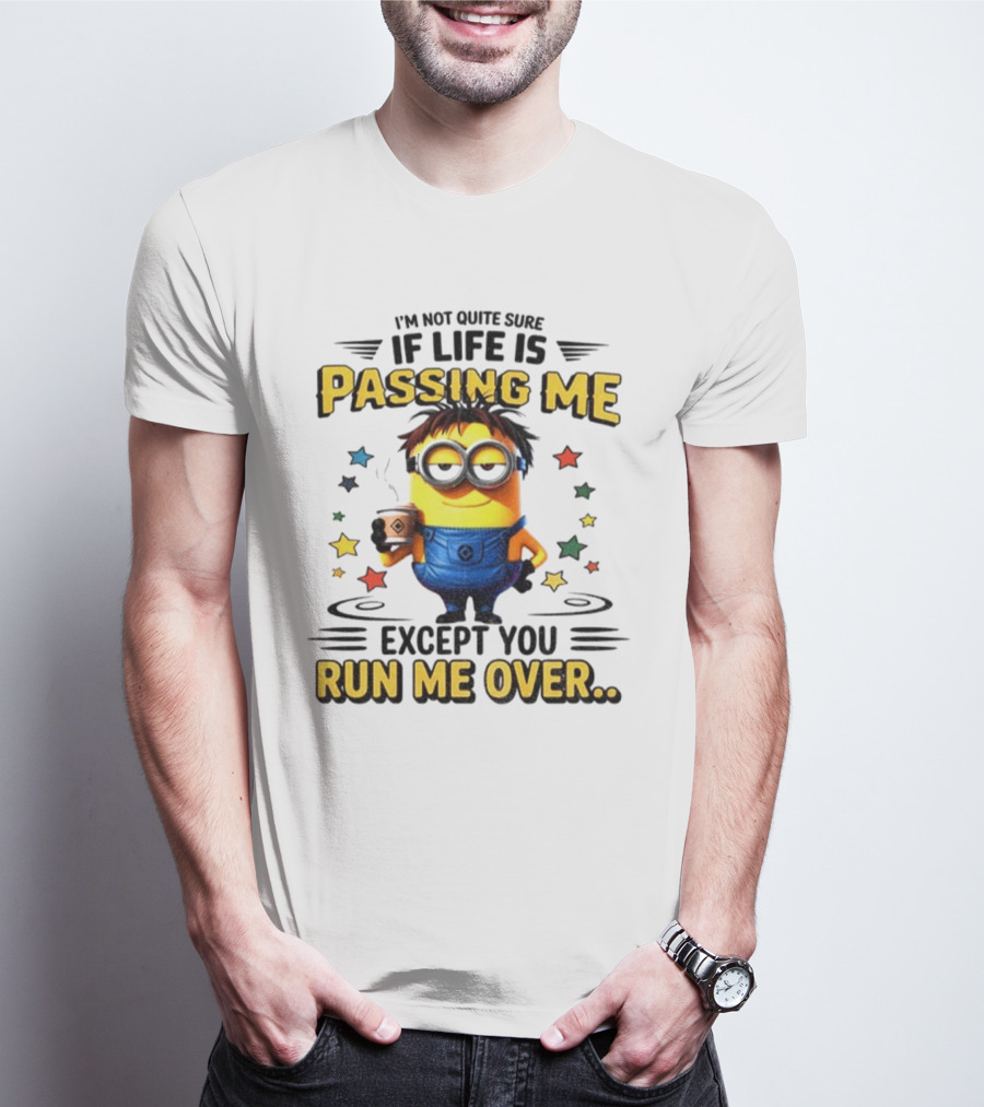 I'm Not Quite Sure If Life Is Passing Me Except You Run Me Over Minion T-Shirt
