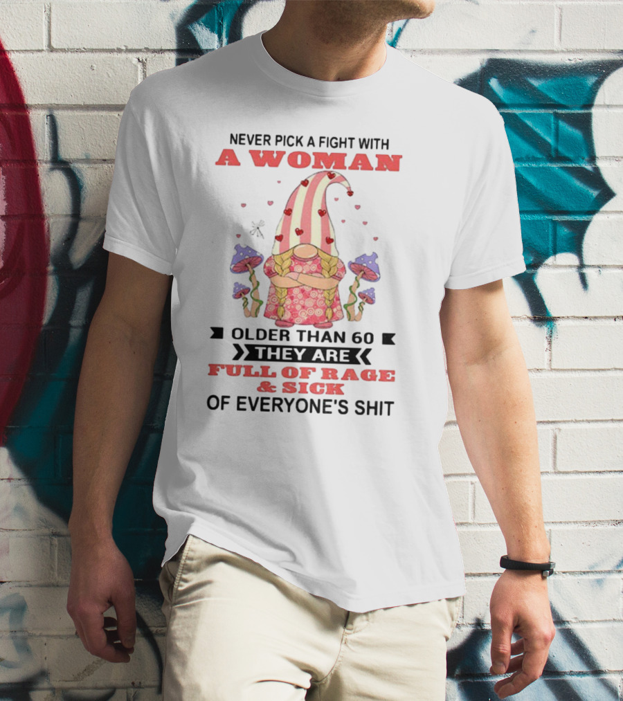 Never Pick A Fight With A Woman Older Than 60 Full Of Rage And Sick Of Everyone's Shit T-Shirt