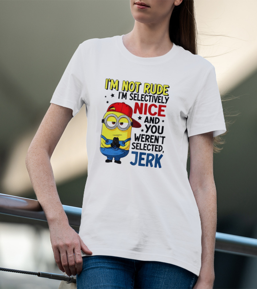 Minion I’m Not Rude I’m Nice You Weren’t Selected Jerk T-Shirt
