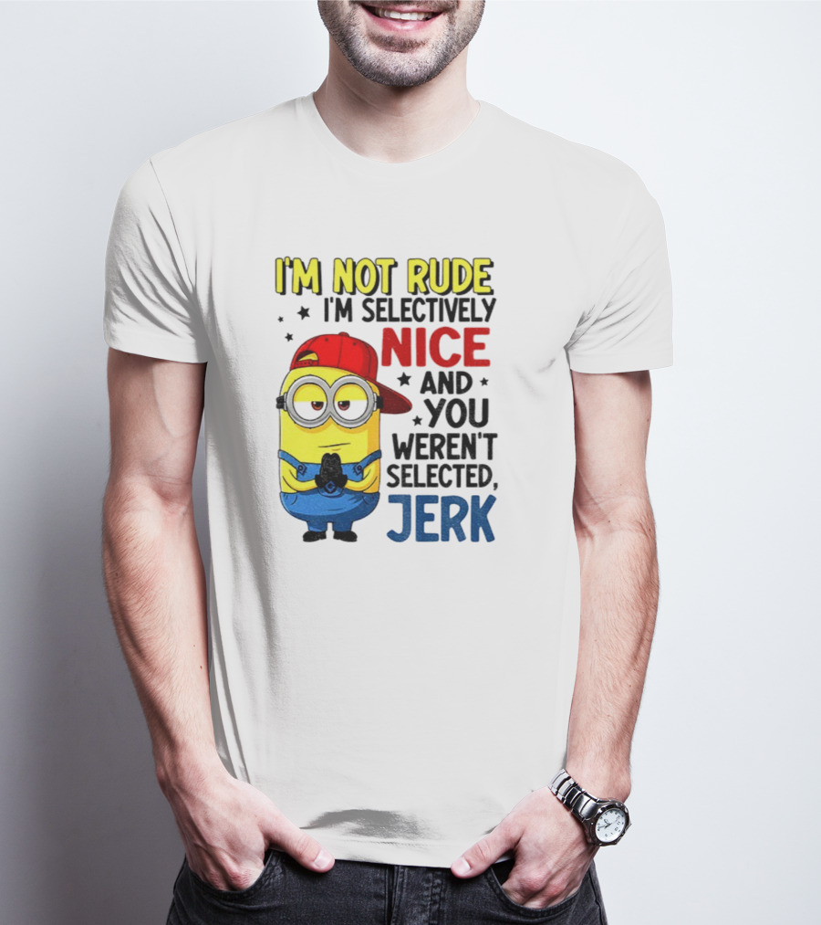 Minion I’m Not Rude I’m Nice You Weren’t Selected Jerk T-Shirt