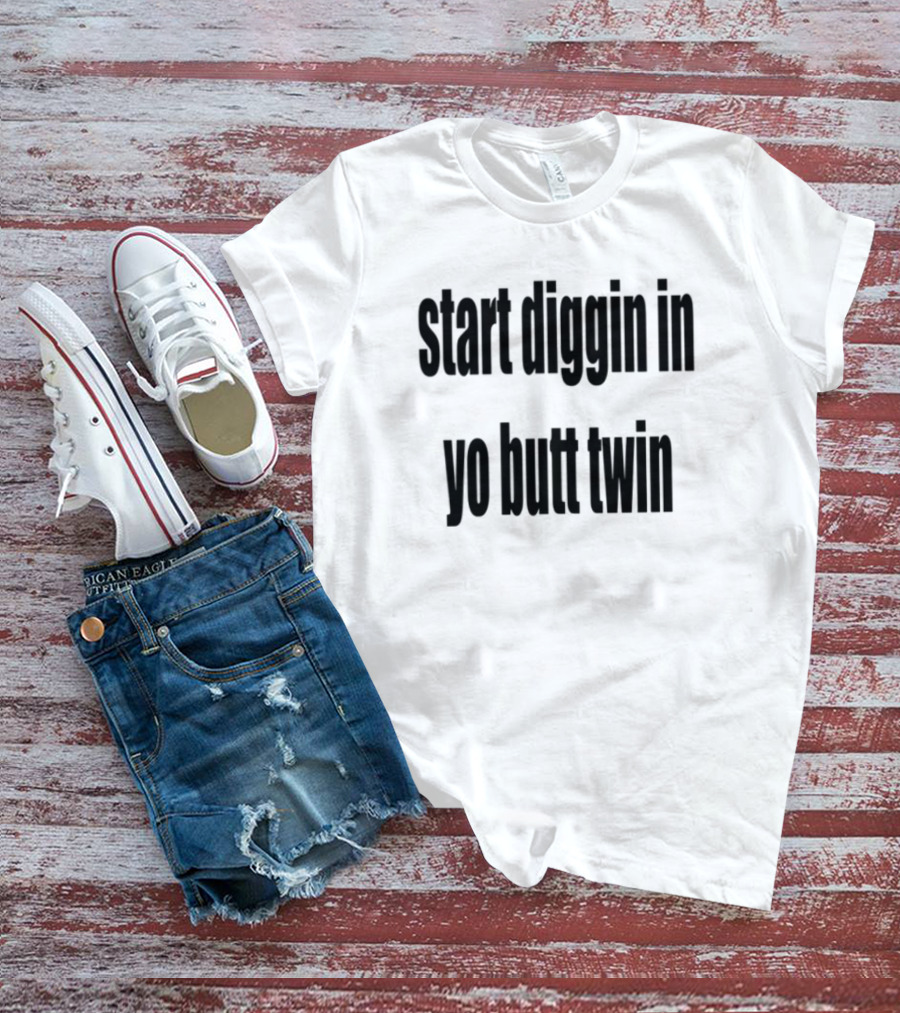 Start Diggin In Yo Butt Twin Text Style T-Shirt