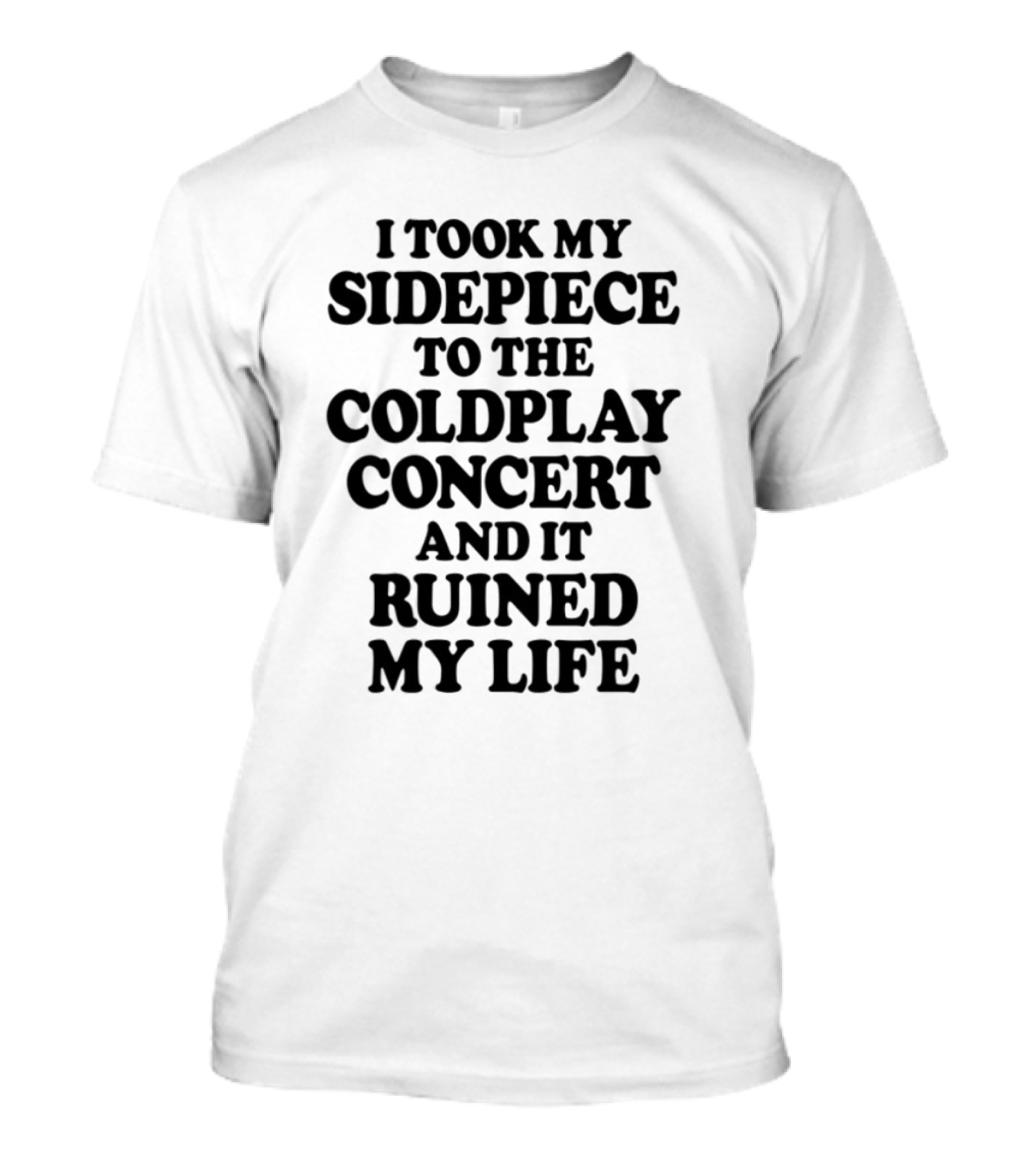 I Took My Sidepiece To The Coldplay Concert And It Ruined My Life T-Shirt
