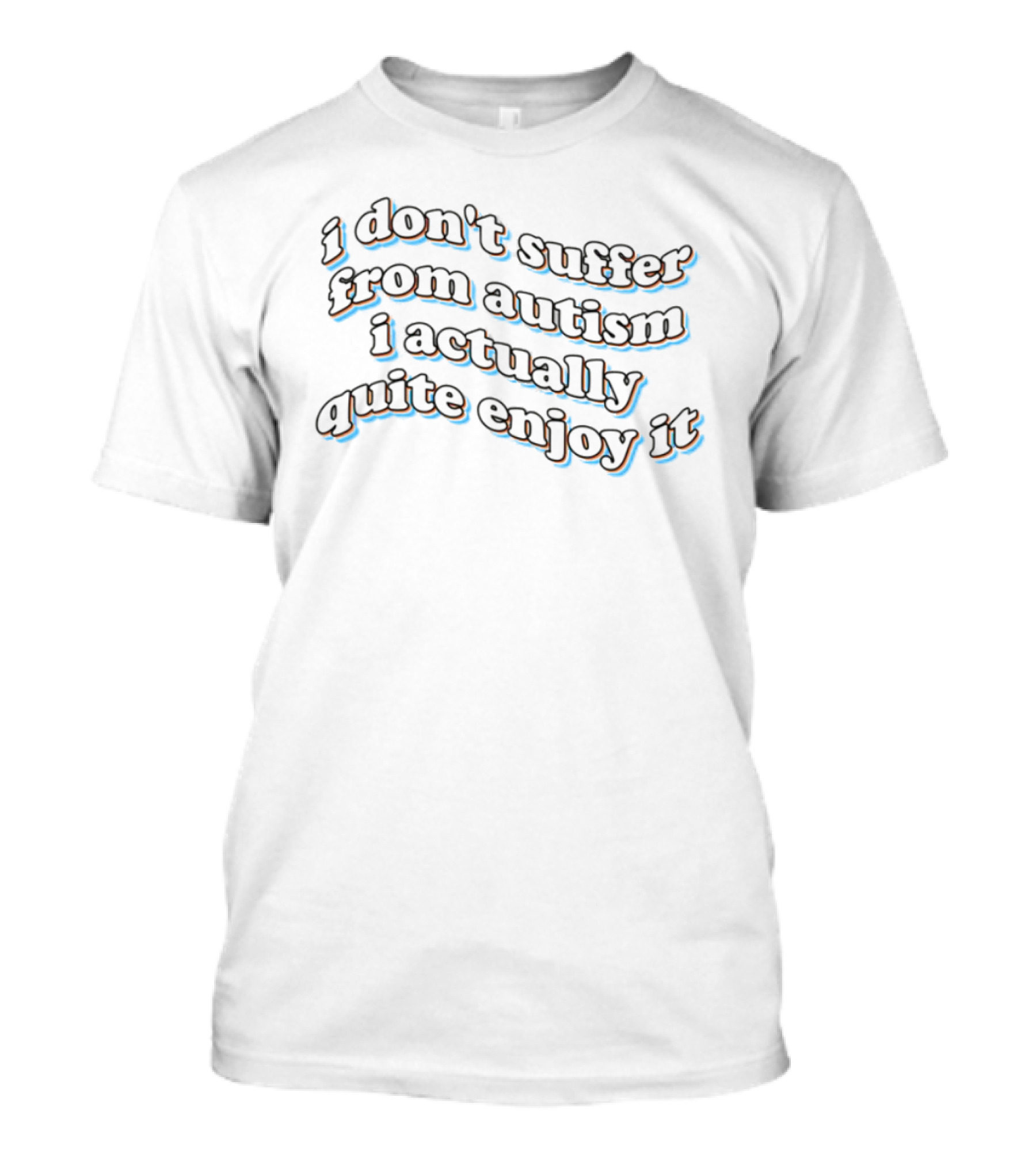 I Don't Suffer From Autism I Actually Quite Enjoy It Black Text Curved Artistic Style T-Shirt