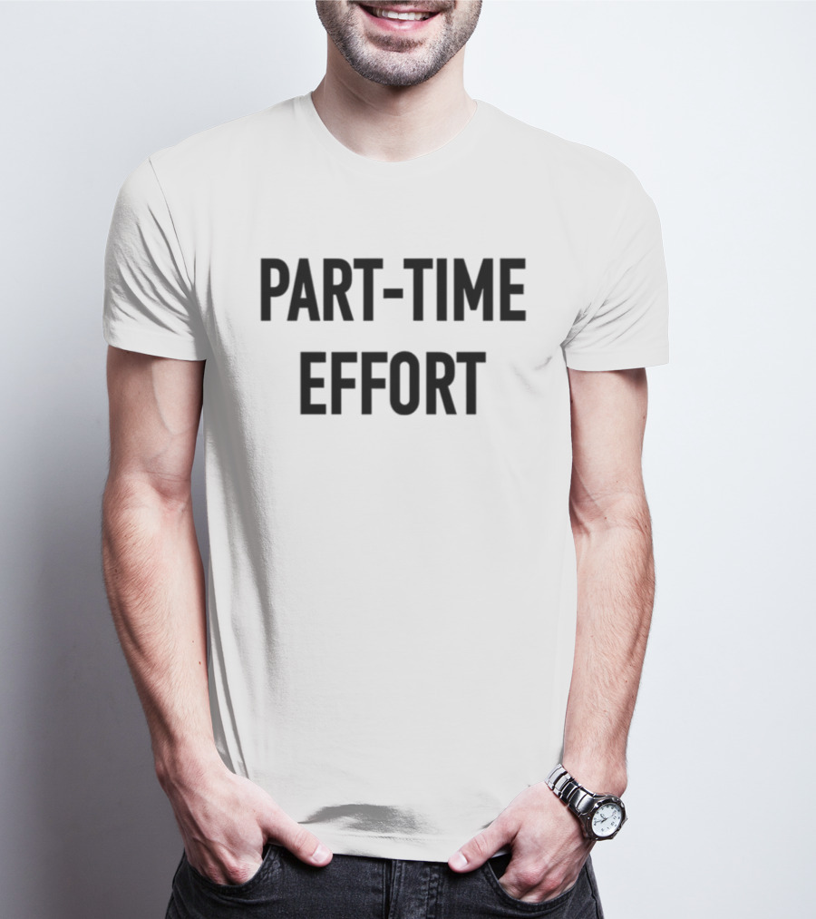 Part-Time Effort Full Time Problem Text-Based Humor T-Shirt