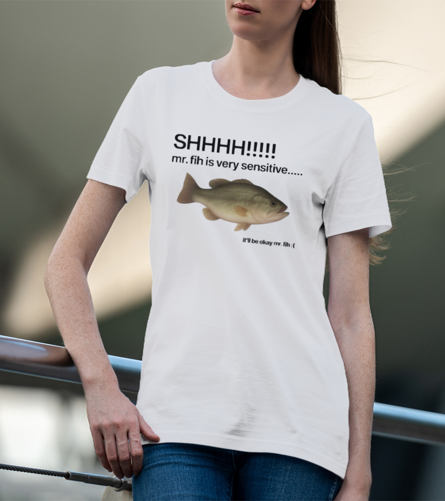SHHHH Mr. Fih Is Very Sensitive It'll Be Okay Mr. Fih T-Shirt