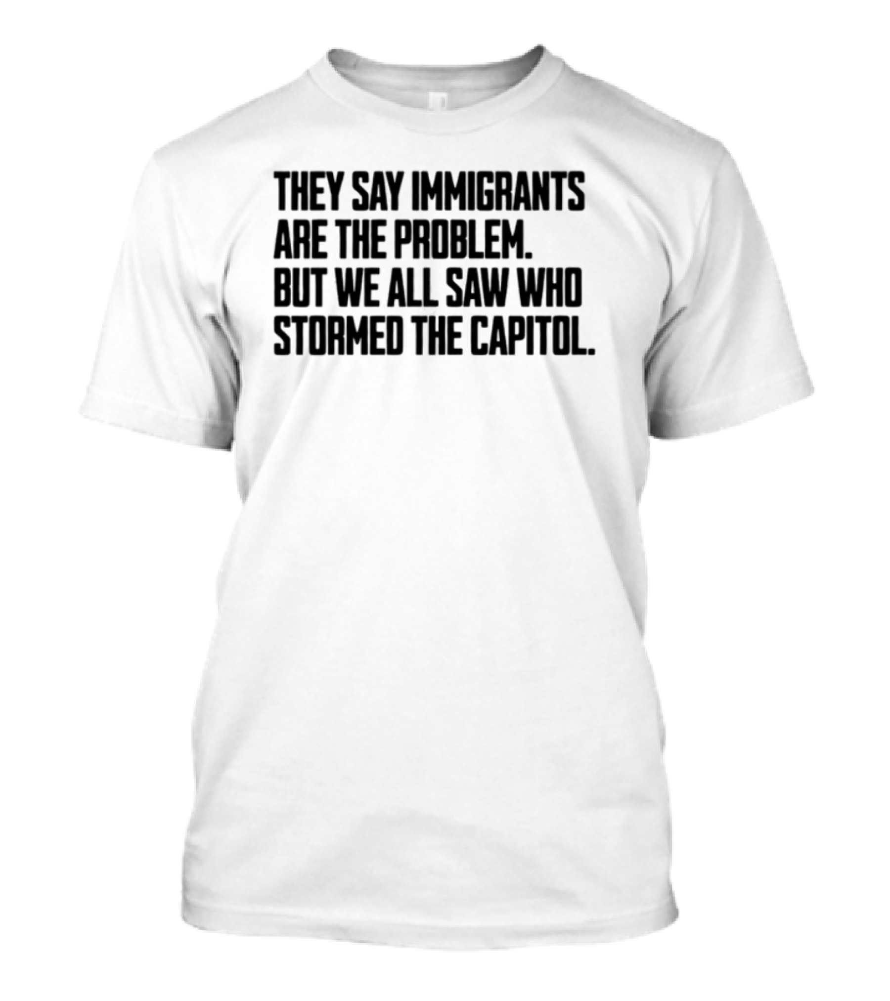 They Say Immigrants Are The Problem But We All Saw Who Stormed The Capitol T-Shirt