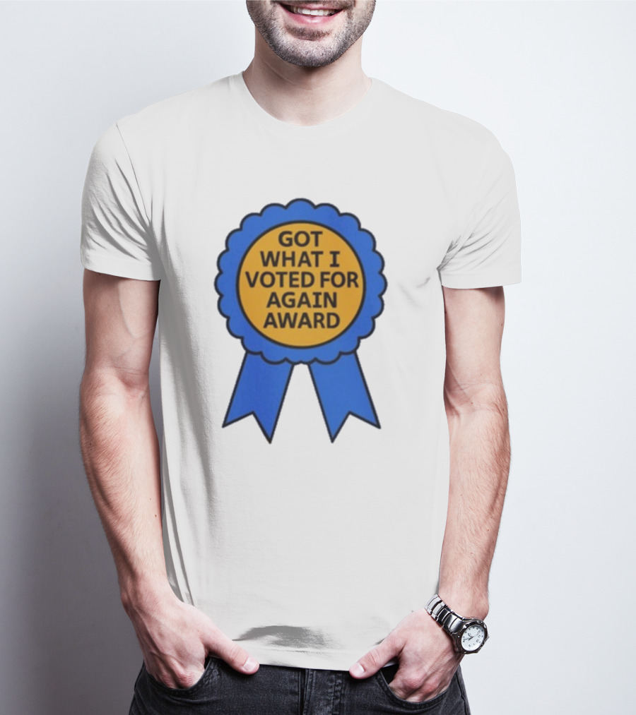 Got What I Voted For Again Award Blue Ribbon T-Shirt
