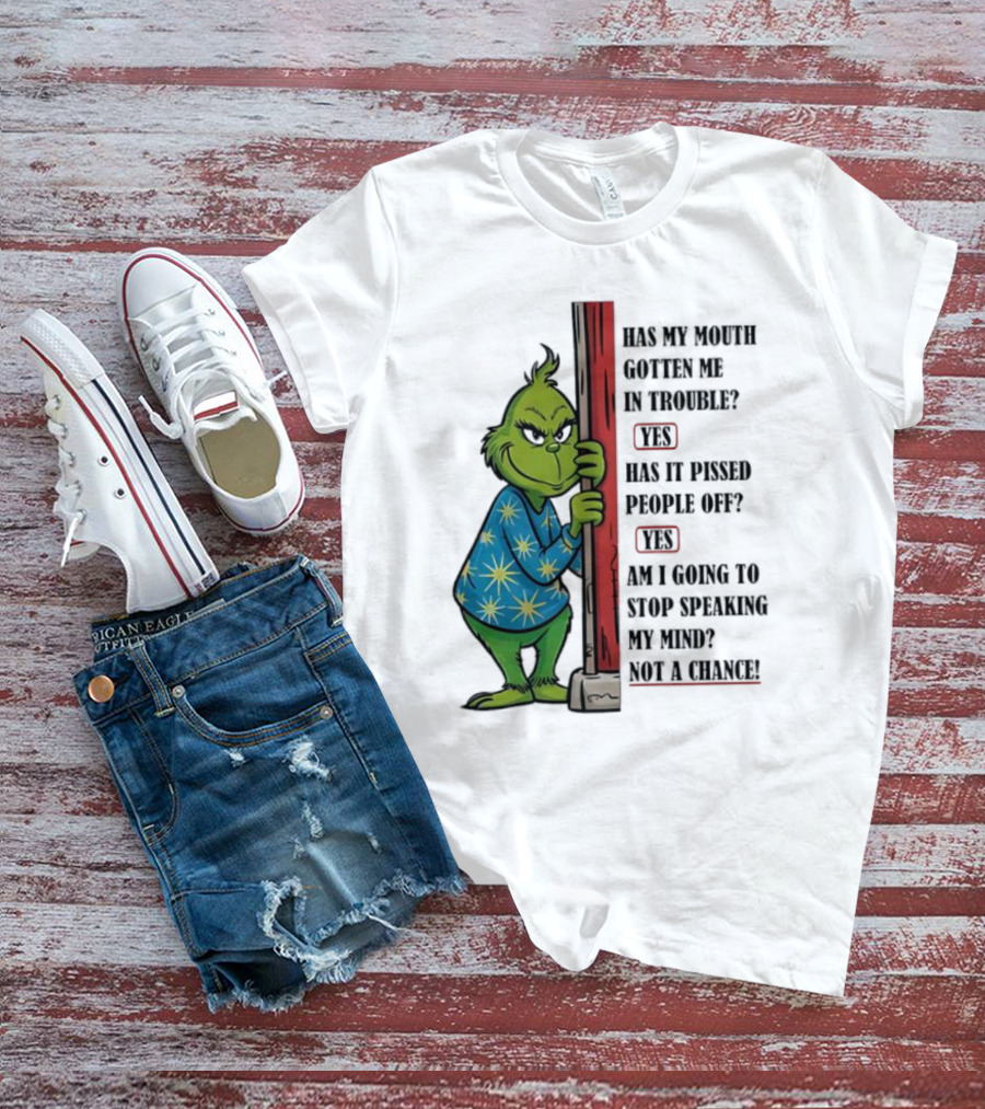 Grinch Has My Mouth Gotten Me In Trouble Has It Pissed People Off Am I Going To Stop Speaking My Mind T-Shirt