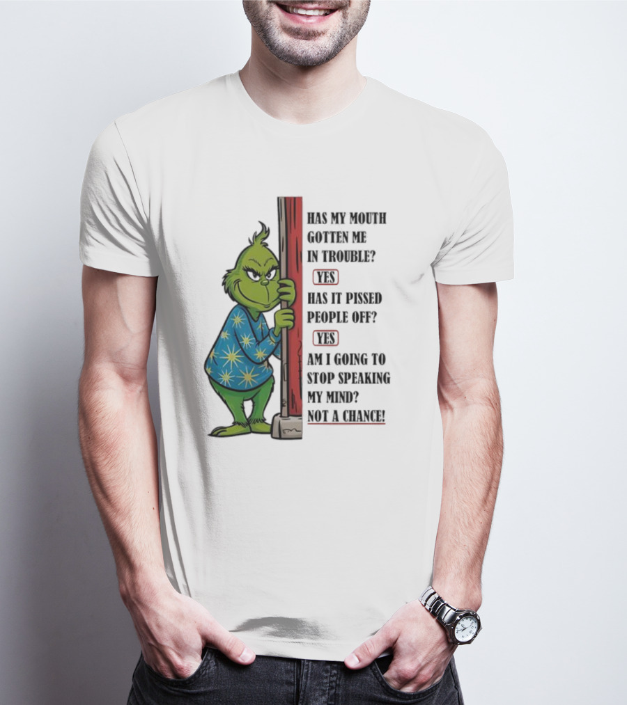 Grinch Has My Mouth Gotten Me In Trouble Has It Pissed People Off Am I Going To Stop Speaking My Mind T-Shirt