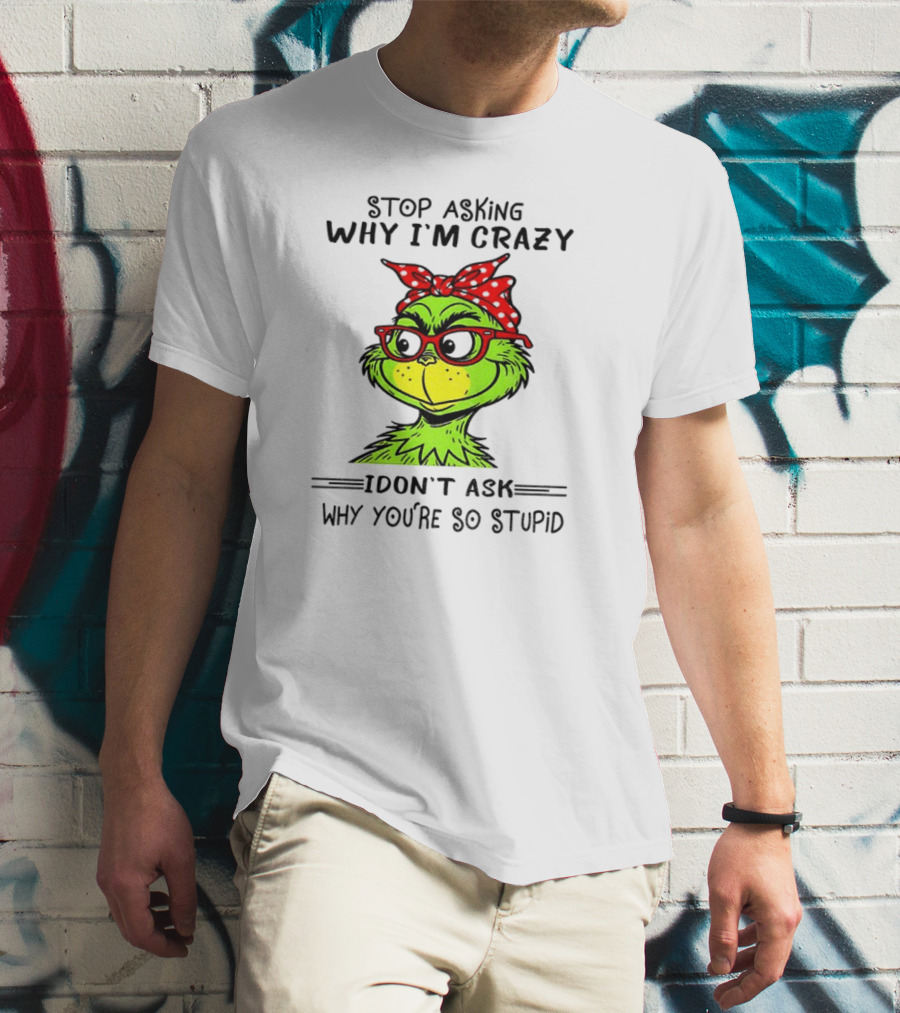 Grinch Stop Asking Why I'm Crazy I Don't Ask Why You're So Stupid Bandana Sunglasses T-Shirt