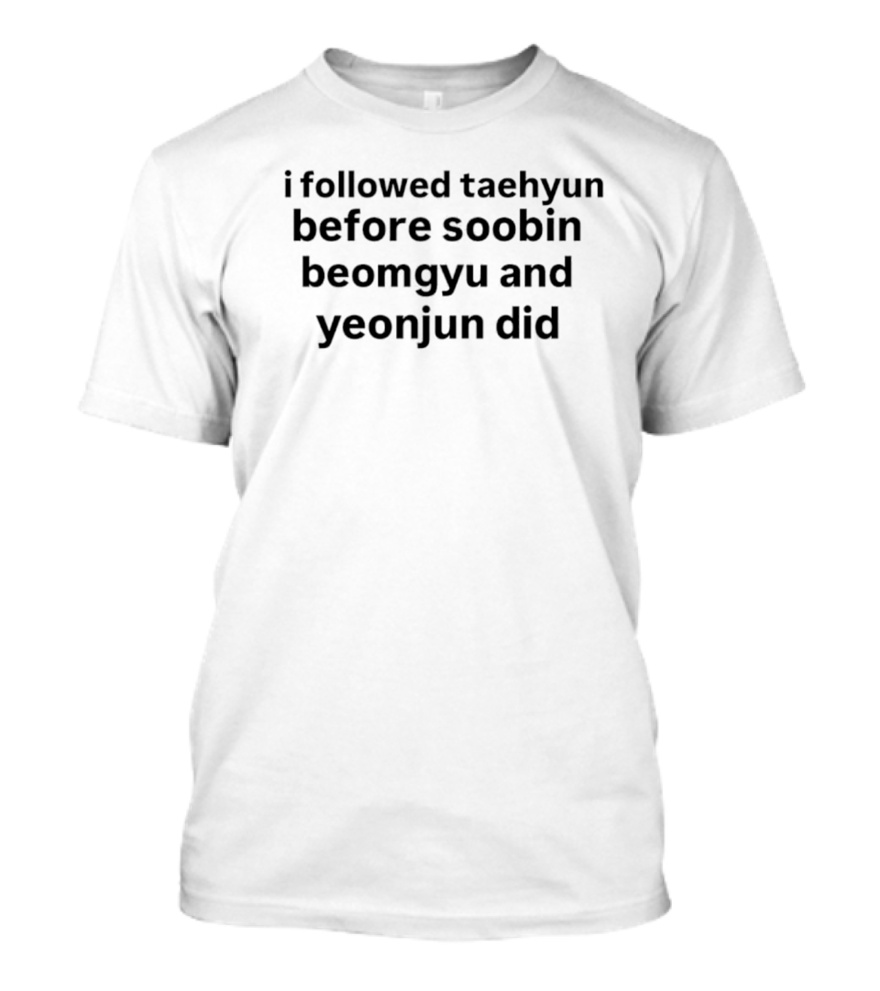 I Followed Taehyun Before Soobin Beomgyu And Yeonjun Did Fandom Tribute T-Shirt