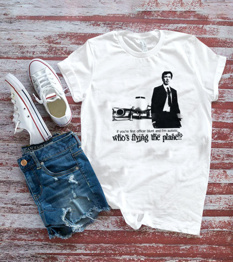 If You're First Officer Blunt And I'm Autistic Who's Flying The Plane T-Shirt