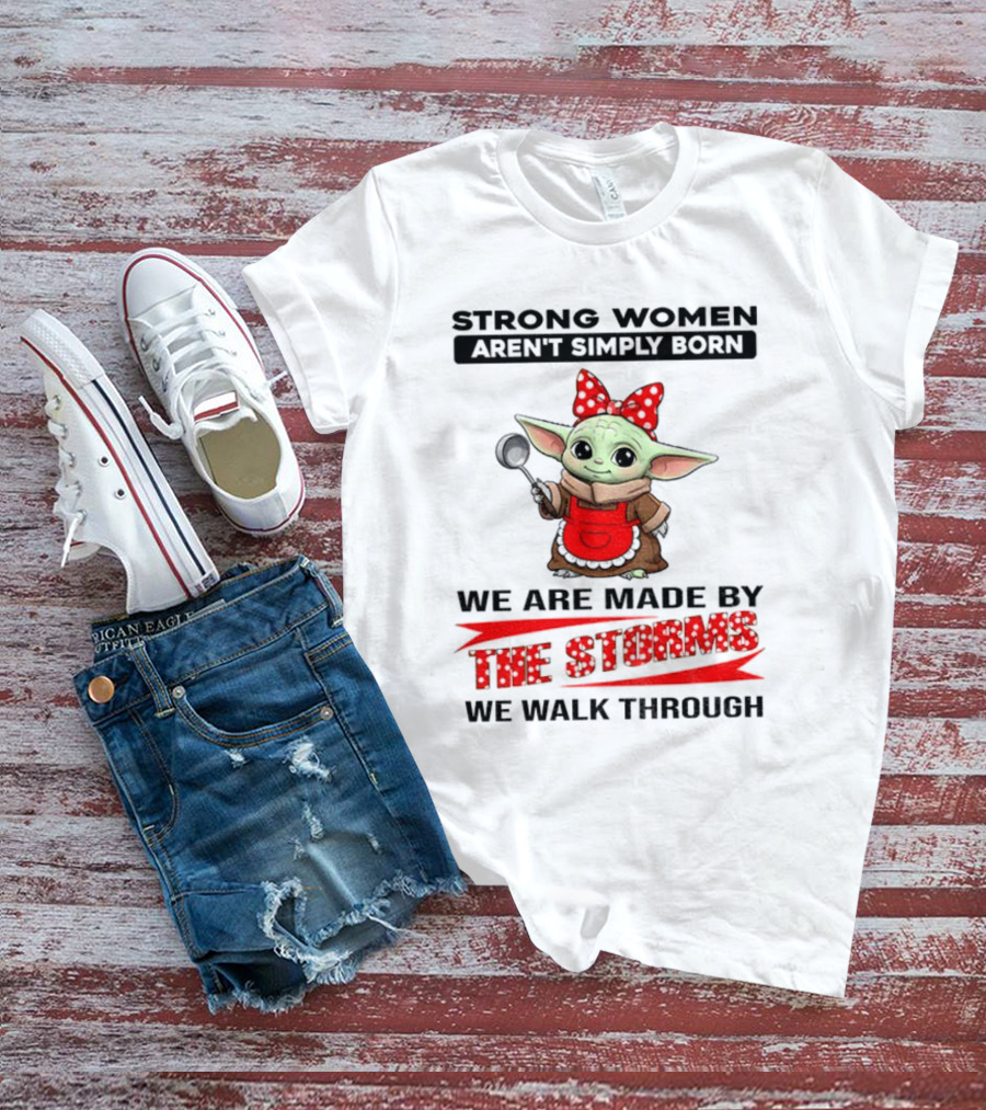 Cute Baby Yoda Strong Women Aren't Simply Born We Are Made By The Storms We Walk Through T-Shirt