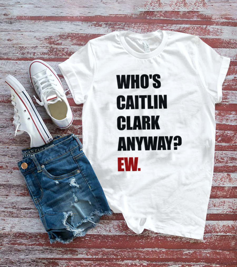 Who_s Caitlin Clark Anyway Ew Bold Statement T-Shirt