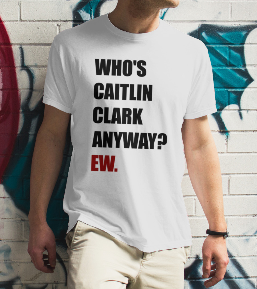 Who_s Caitlin Clark Anyway Ew Bold Statement T-Shirt