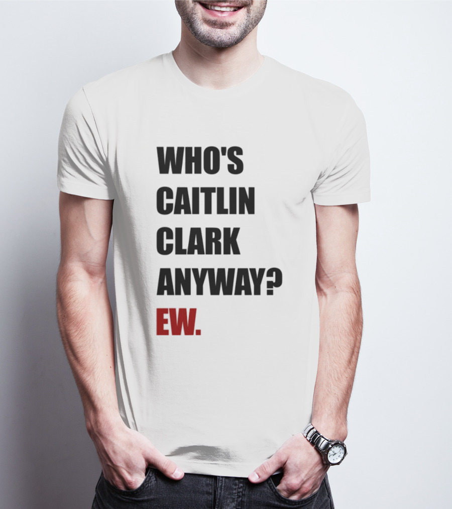 Who_s Caitlin Clark Anyway Ew Bold Statement T-Shirt