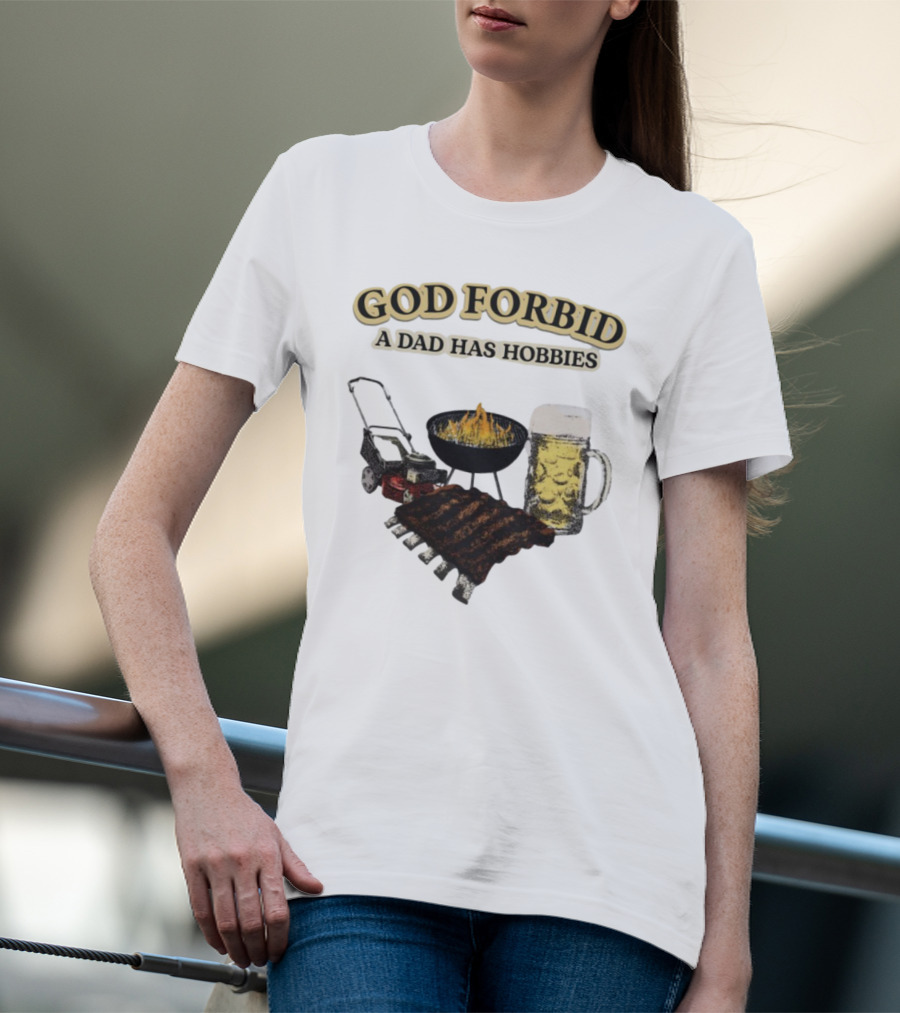 God Forbid A Dad Has Hobbies BBQ Ribs Beer Mower Grill T-Shirt