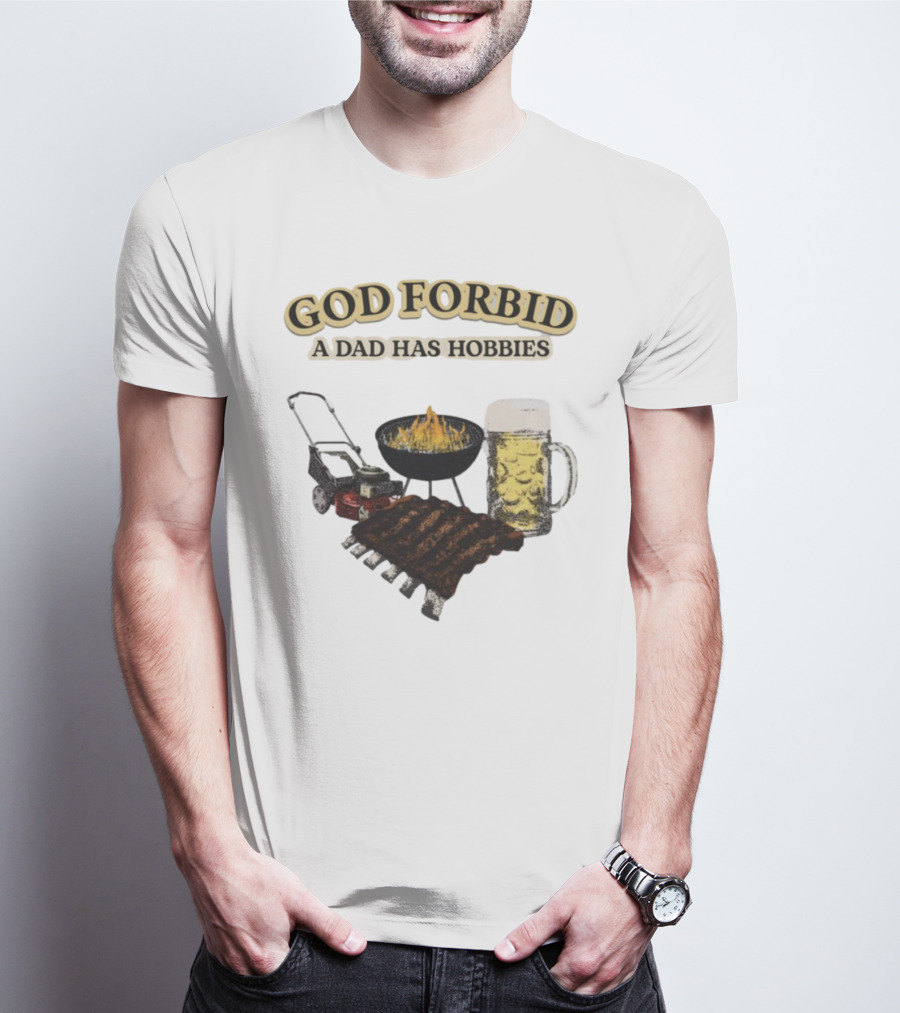 God Forbid A Dad Has Hobbies BBQ Ribs Beer Mower Grill T-Shirt