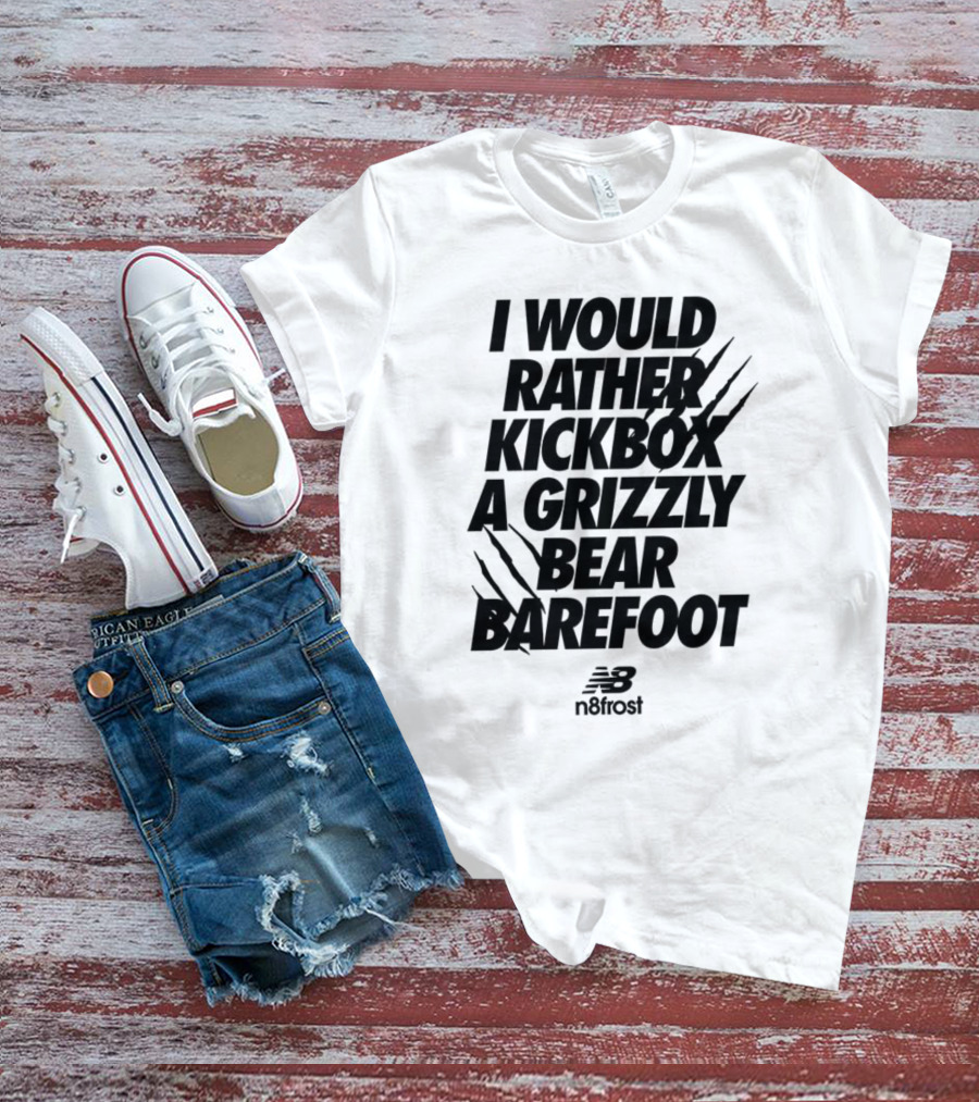 I Would Rather Kickbox A Grizzly Bear Barefoot N9frost T-Shirt