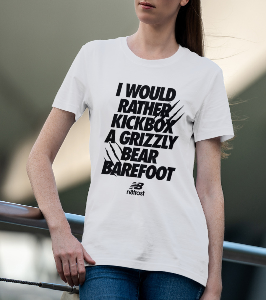 I Would Rather Kickbox A Grizzly Bear Barefoot N9frost T-Shirt