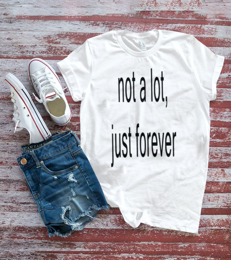 Not A Lot Just Forever Romantic Sentiment Phrase T-Shirt