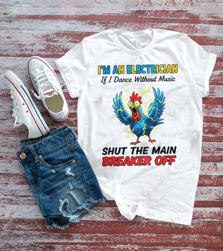 I'm An Electrician Chicken Storm Dance Without Music Shut The Main Breaker Off T-Shirt