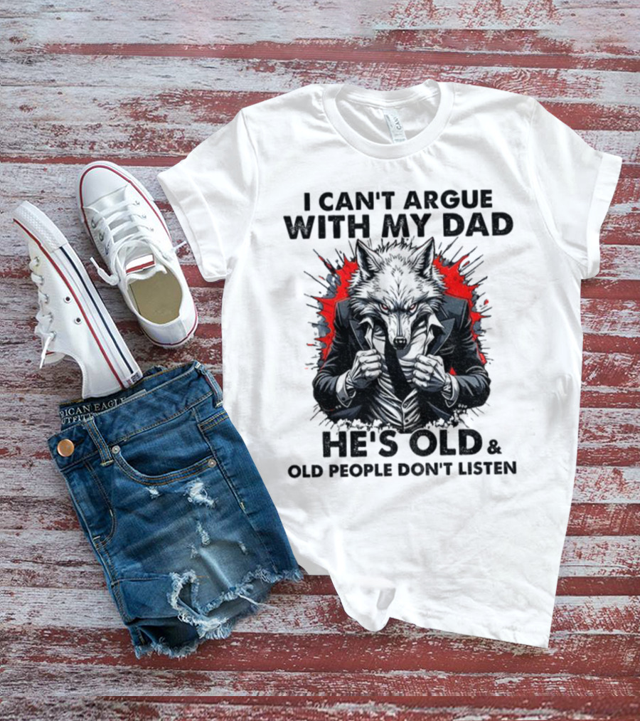 Wolf Humor I Can’t Argue With My Dad He’s Old And Old People Don’t Listen T-Shirt
