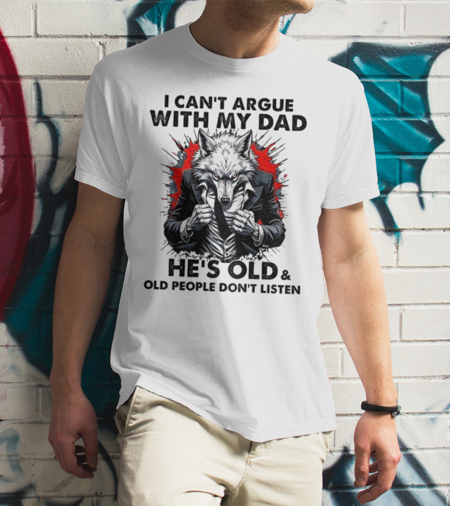 Wolf Humor I Can’t Argue With My Dad He’s Old And Old People Don’t Listen T-Shirt